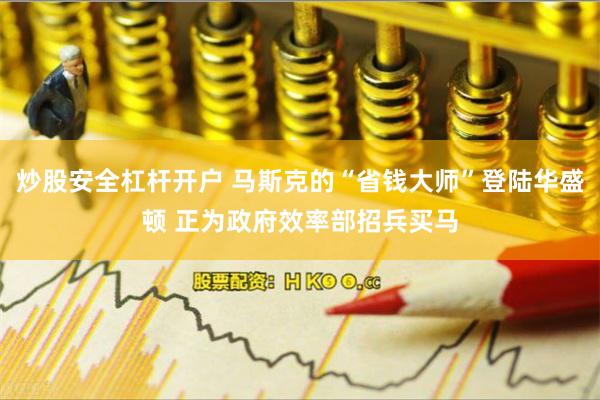 炒股安全杠杆开户 马斯克的“省钱大师”登陆华盛顿 正为政