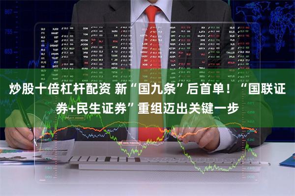 炒股十倍杠杆配资 新“国九条”后首单！“国联证券+民生证