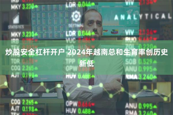 炒股安全杠杆开户 2024年越南总和生育率创历史新低