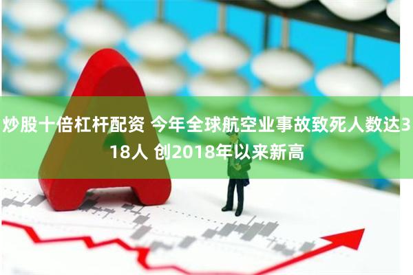 炒股十倍杠杆配资 今年全球航空业事故致死人数达318人 