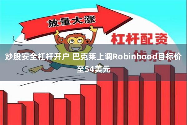 炒股安全杠杆开户 巴克莱上调Robinhood目标价至54美元