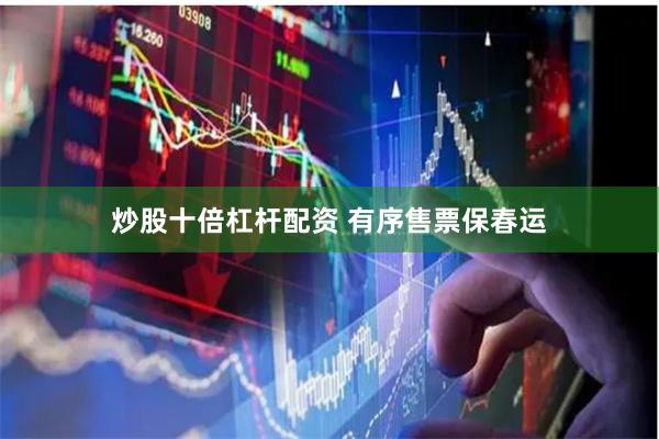 炒股十倍杠杆配资 有序售票保春运
