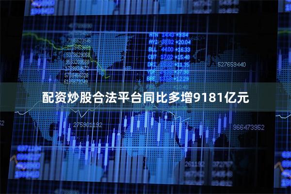 配资炒股合法平台同比多增9181亿元