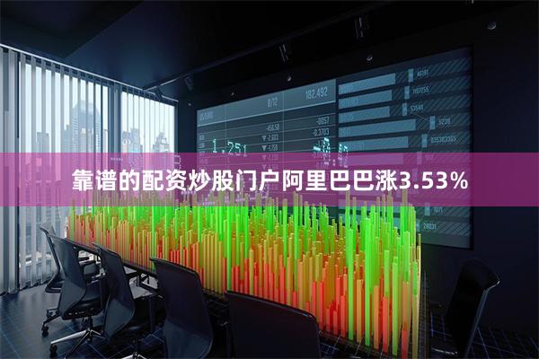 靠谱的配资炒股门户阿里巴巴涨3.53%