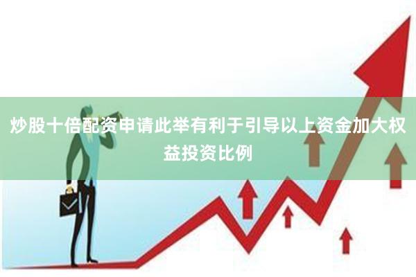 炒股十倍配资申请此举有利于引导以上资金加大权益投资比例