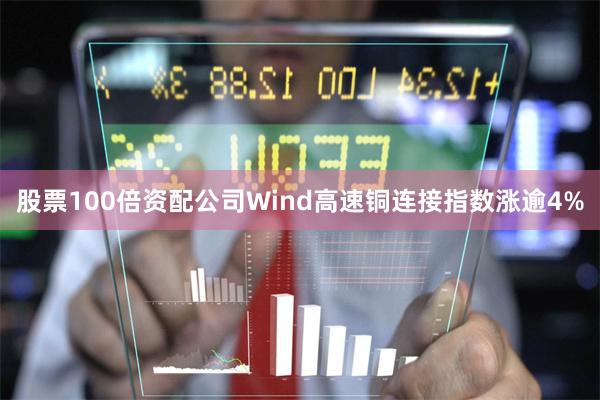 股票100倍资配公司　　Wind高速铜连接指数涨逾4%