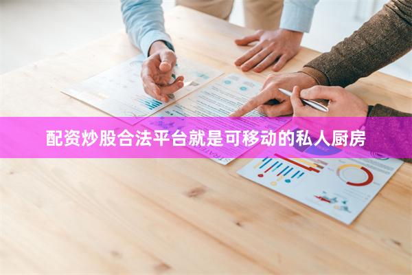 配资炒股合法平台就是可移动的私人厨房