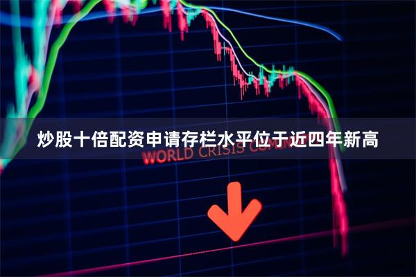 炒股十倍配资申请存栏水平位于近四年新高