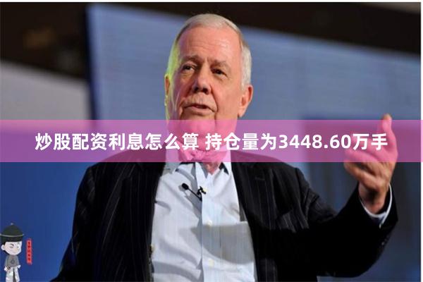 炒股配资利息怎么算 　　持仓量为3448.60万手