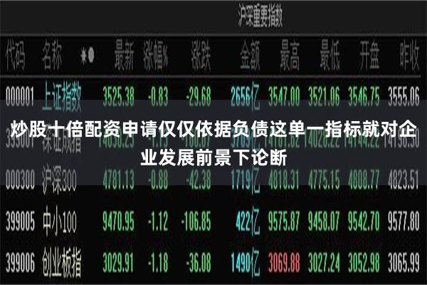 炒股十倍配资申请仅仅依据负债这单一指标就对企业发展前景下