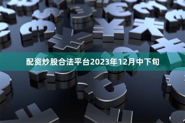 配资炒股合法平台2023年12月中下旬