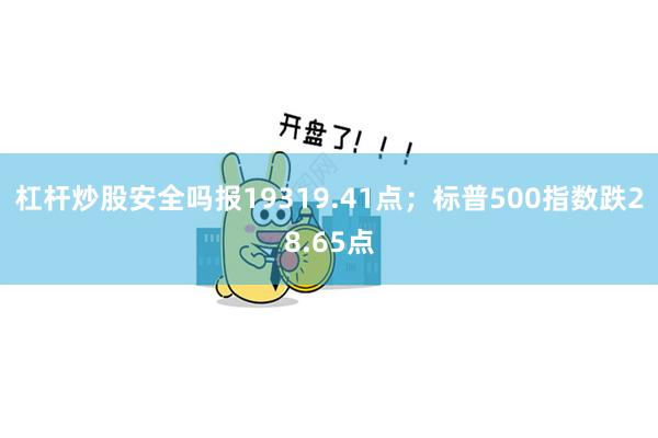 杠杆炒股安全吗报19319.41点；标普500指数跌28.6