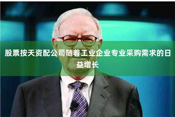 股票按天资配公司随着工业企业专业采购需求的日益增长