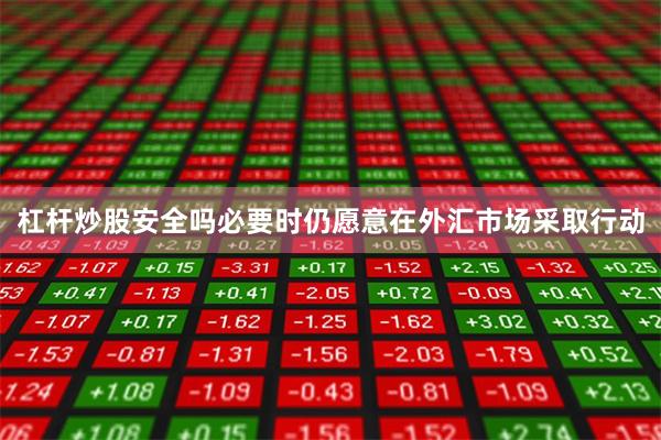 杠杆炒股安全吗必要时仍愿意在外汇市场采取行动