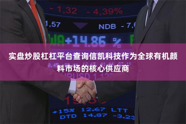 实盘炒股杠杠平台查询  信凯科技作为全球有机颜料市场的核