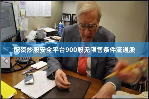 配资炒股安全平台900股无限售条件流通股