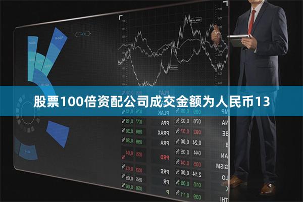 股票100倍资配公司成交金额为人民币13