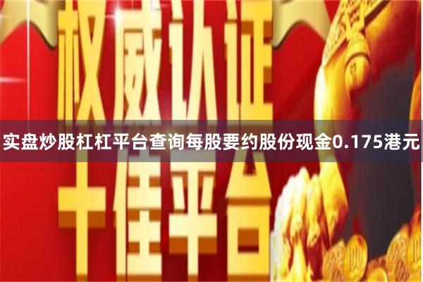 实盘炒股杠杠平台查询每股要约股份现金0.175港元