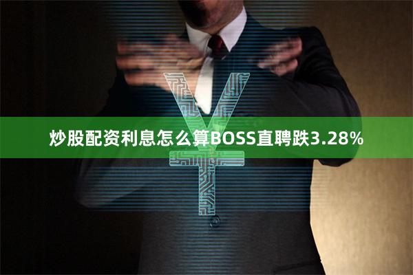 炒股配资利息怎么算BOSS直聘跌3.28%