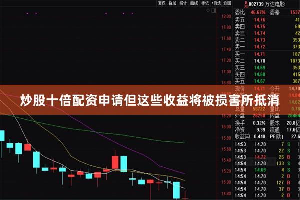炒股十倍配资申请但这些收益将被损害所抵消