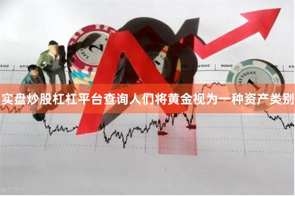实盘炒股杠杠平台查询人们将黄金视为一种资产类别