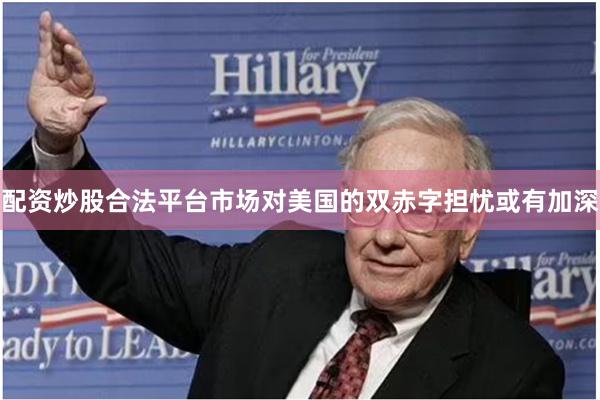 配资炒股合法平台市场对美国的双赤字担忧或有加深