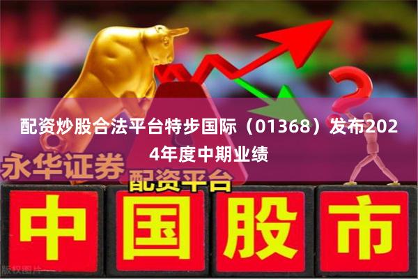 配资炒股合法平台特步国际（01368）发布2024年度中期业