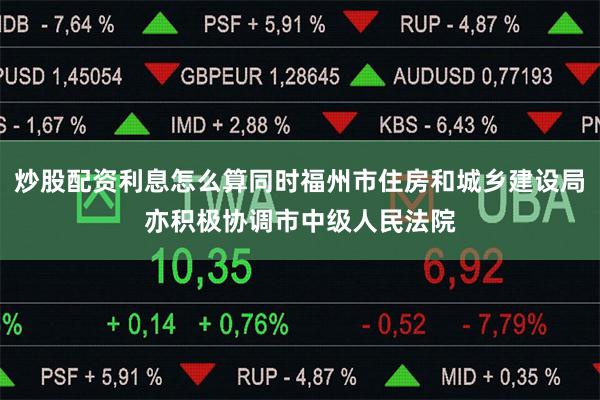 炒股配资利息怎么算同时福州市住房和城乡建设局亦积极协调市中级