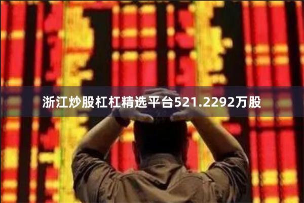 浙江炒股杠杠精选平台521.2292万股