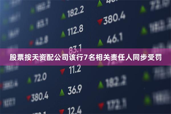 股票按天资配公司该行7名相关责任人同步受罚