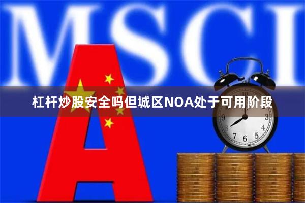 杠杆炒股安全吗但城区NOA处于可用阶段