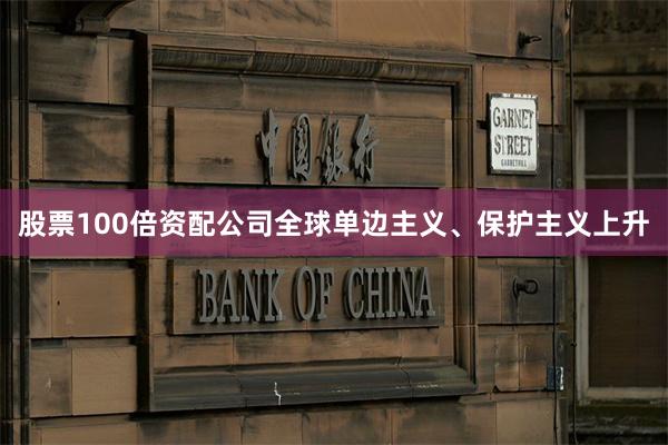 股票100倍资配公司全球单边主义、保护主义上升