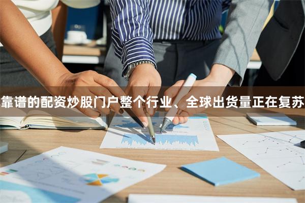 靠谱的配资炒股门户整个行业、全球出货量正在复苏