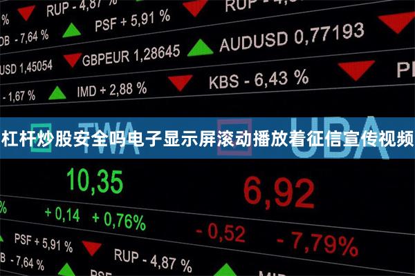 杠杆炒股安全吗电子显示屏滚动播放着征信宣传视频