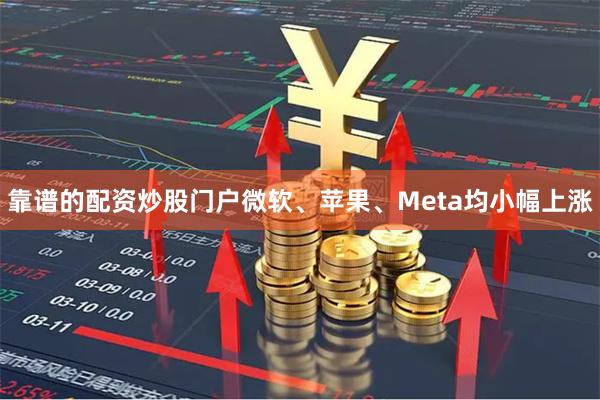 靠谱的配资炒股门户微软、苹果、Meta均小幅上涨