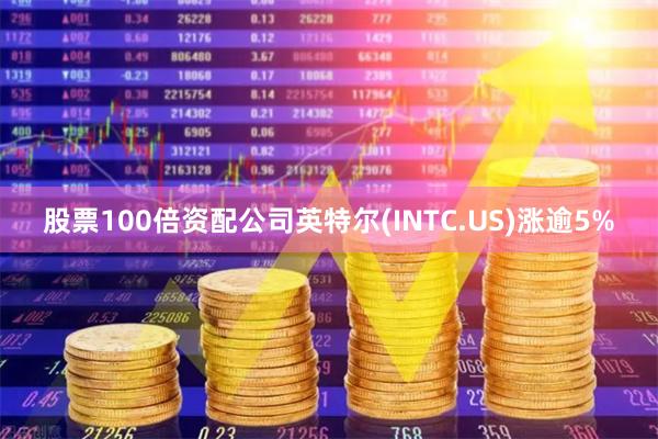 股票100倍资配公司英特尔(INTC.US)涨逾5%