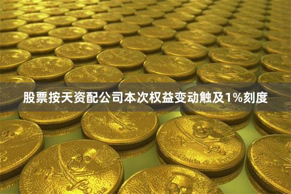 股票按天资配公司本次权益变动触及1%刻度