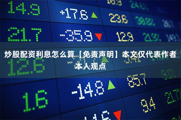 炒股配资利息怎么算【免责声明】本文仅代表作者本人观点