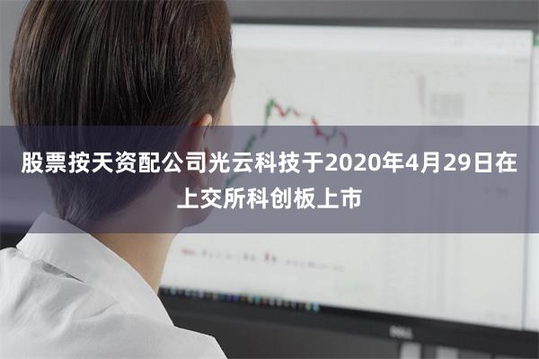 股票按天资配公司光云科技于2020年4月29日在上交所科创板上市