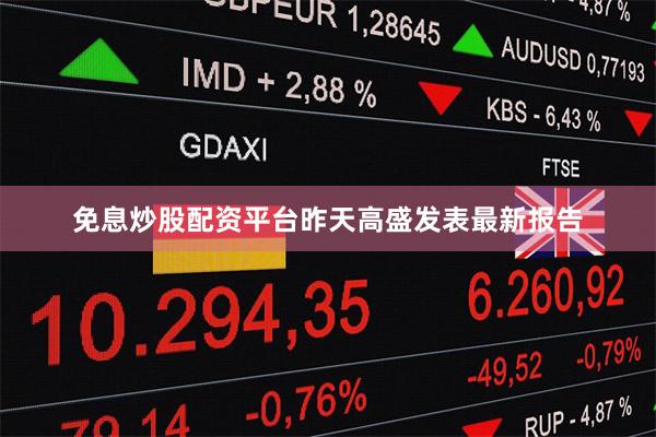 免息炒股配资平台昨天高盛发表最新报告