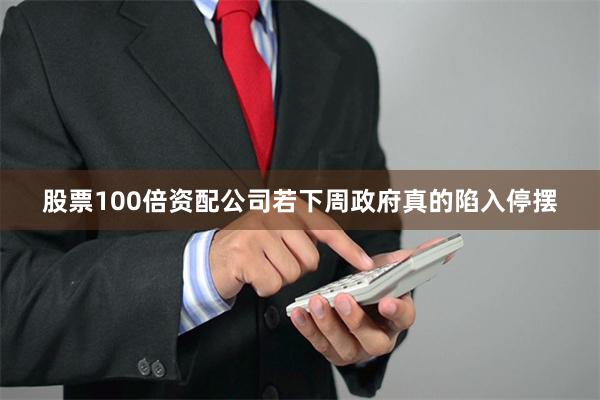 股票100倍资配公司若下周政府真的陷入停摆
