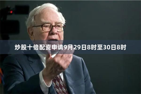 炒股十倍配资申请9月29日8时至30日8时