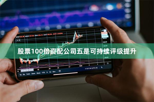 股票100倍资配公司　　五是可持续评级提升