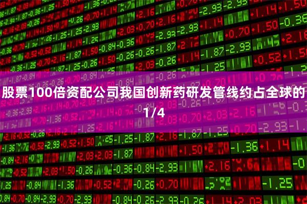 股票100倍资配公司我国创新药研发管线约占全球的1/4
