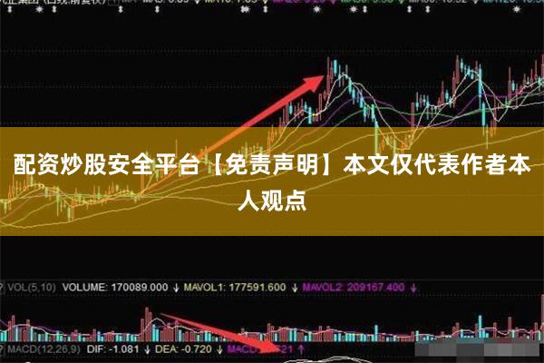 配资炒股安全平台【免责声明】本文仅代表作者本人观点