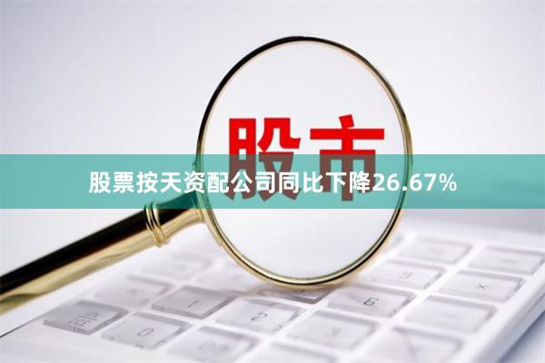 股票按天资配公司同比下降26.67%